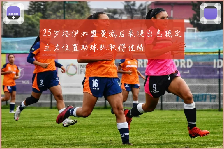 25岁格伊加盟曼城后表现出色稳定主力位置助球队取得佳绩